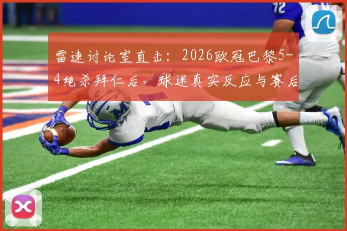 雷速讨论室直击：2026欧冠巴黎5-4绝杀拜仁后，球迷真实反应与赛后深度复盘