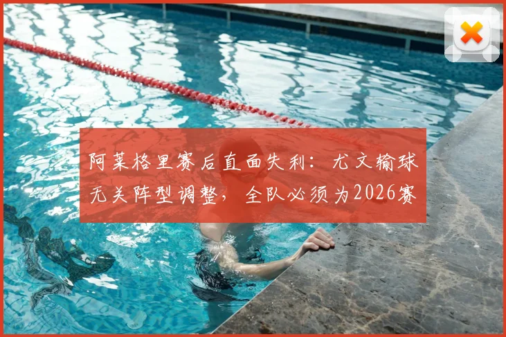 阿莱格里赛后直面失利：尤文输球无关阵型调整，全队必须为2026赛季努力做出回应