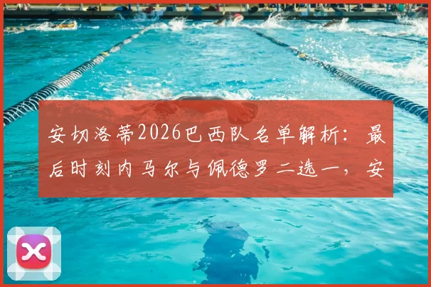 安切洛蒂2026巴西队名单解析:最后时刻内马尔与佩德罗二选一,安帅的艰难抉择与战术考量