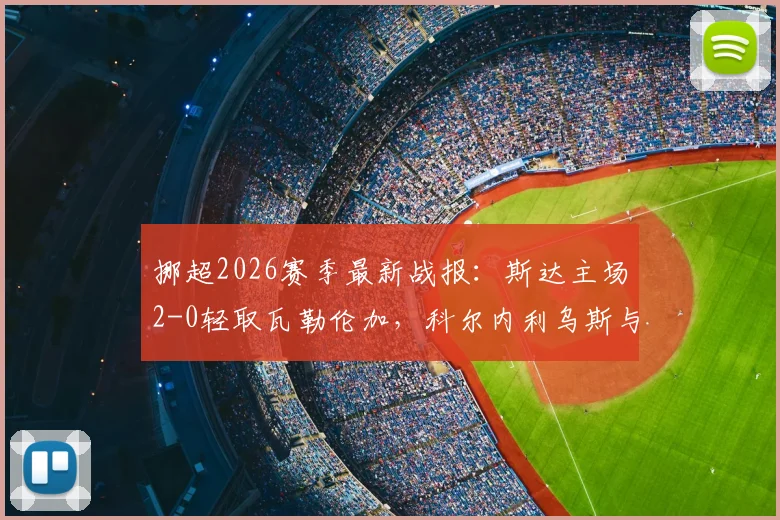 挪超2026赛季最新战报：斯达主场2-0轻取瓦勒伦加，科尔内利乌斯与姆沃关键进球一览
