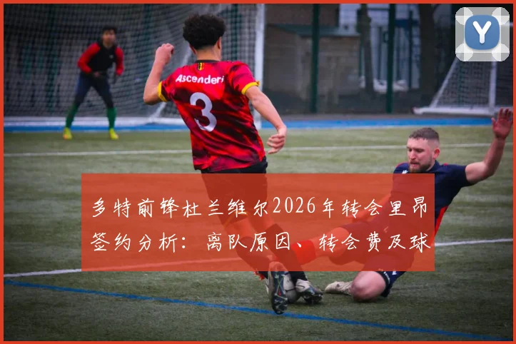 多特前锋杜兰维尔2026年转会里昂签约分析：离队原因、转会费及球员法甲前景详解