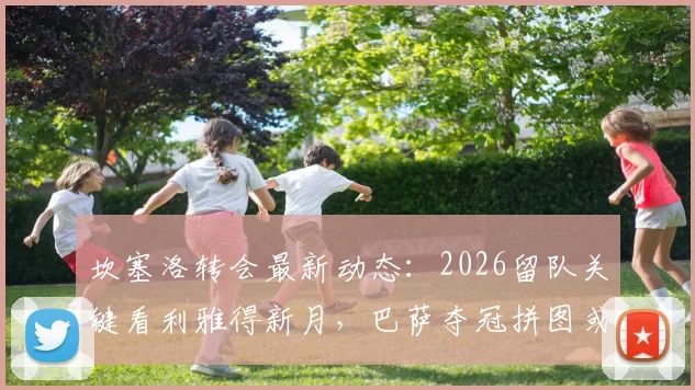 坎塞洛转会最新动态:2026留队关键看利雅得新月,巴萨夺冠拼图或面临变数