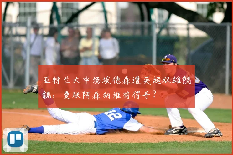 亚特兰大中场埃德森遭英超双雄觊觎，曼联阿森纳谁将得手？