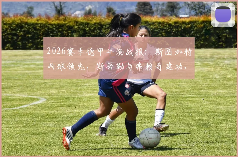 2026赛季德甲半场战报：斯图加特两球领先，斯蒂勒与弗赖奇建功，汉堡客场陷入困境