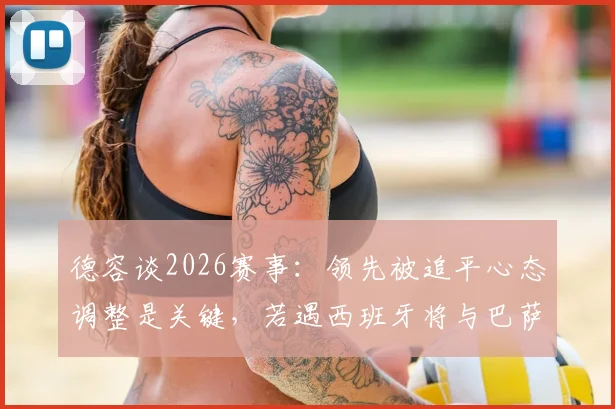 德容谈2026赛事:领先被追平心态调整是关键,若遇西班牙将与巴萨队友沟通备战策略