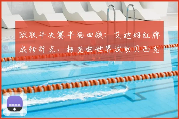 欧联半决赛半场回顾：艾迪姆红牌成转折点，柯克曲世界波助贝西克塔斯1-0领先中日德兰，解析关键进球与争议判罚