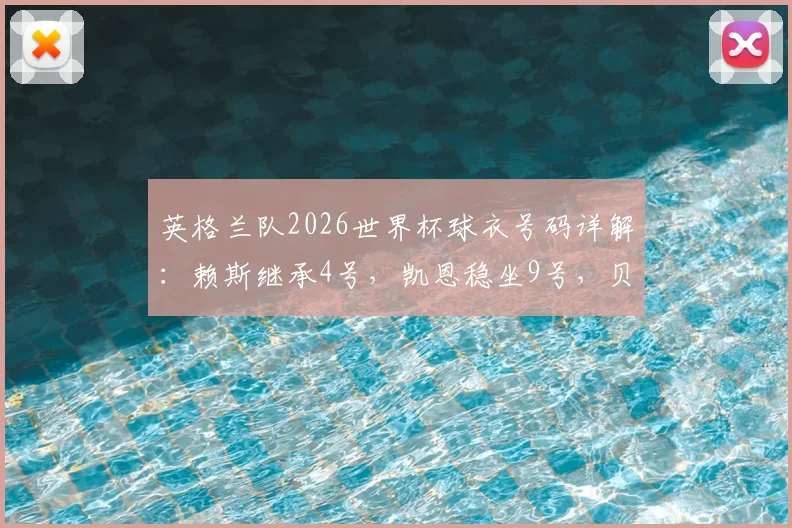 英格兰队2026世界杯球衣号码详解：赖斯继承4号，凯恩稳坐9号，贝林10号成焦点，附号码历史与传统解读