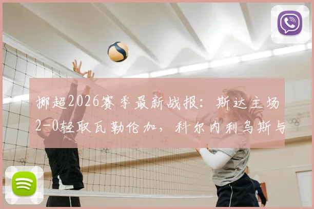 挪超2026赛季最新战报：斯达主场2-0轻取瓦勒伦加，科尔内利乌斯与姆沃关键进球一览