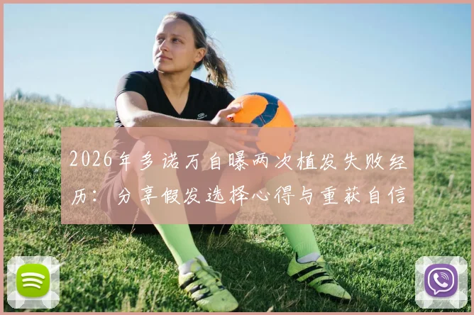 2026年多诺万自曝两次植发失败经历：分享假发选择心得与重获自信的转变过程