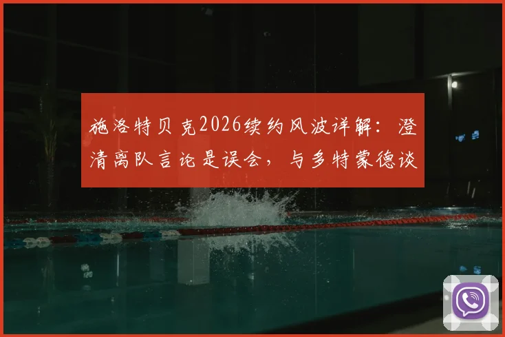 施洛特贝克2026续约风波详解:澄清离队言论是误会,与多特蒙德谈判仍在进行中