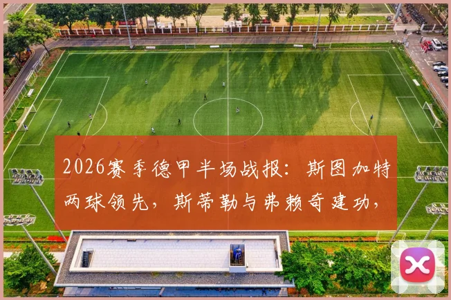 2026赛季德甲半场战报:斯图加特两球领先,斯蒂勒与弗赖奇建功,汉堡客场陷入困境