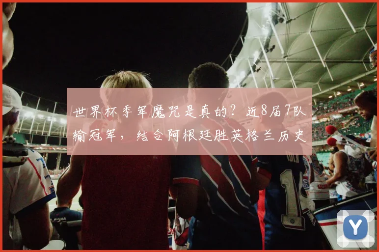 世界杯季军魔咒是真的？近8届7队输冠军，结合阿根廷胜英格兰历史展望2026
