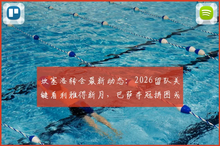 坎塞洛转会最新动态：2026留队关键看利雅得新月，巴萨夺冠拼图或面临变数