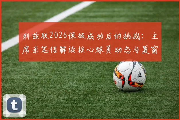 利兹联2026保级成功后的挑战：主席亲笔信解读核心球员动态与夏窗转会策略