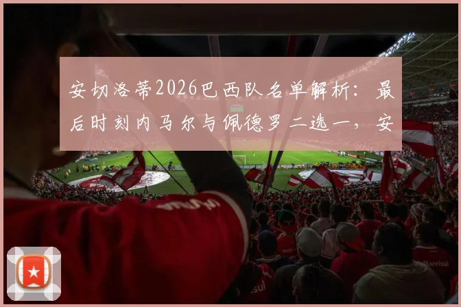 安切洛蒂2026巴西队名单解析：最后时刻内马尔与佩德罗二选一，安帅的艰难抉择与战术考量