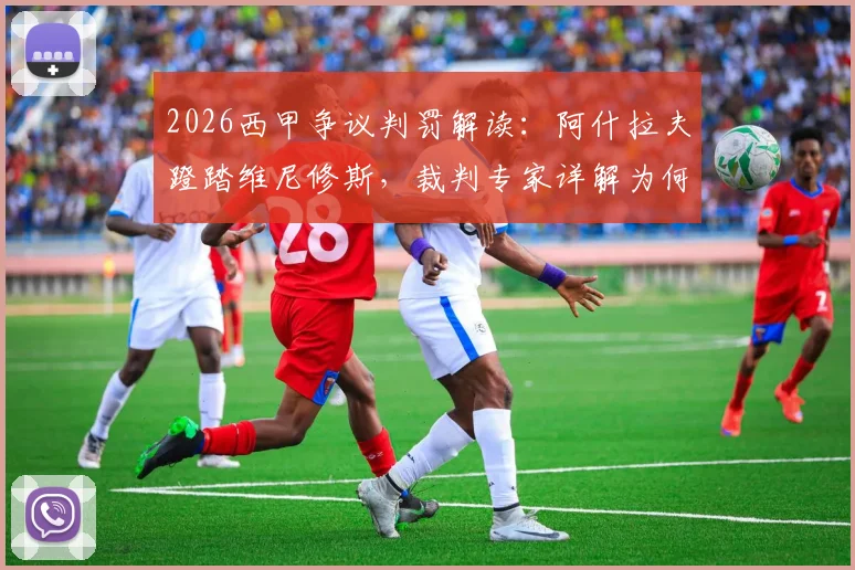 2026西甲争议判罚解读：阿什拉夫蹬踏维尼修斯，裁判专家详解为何至少该给黄牌