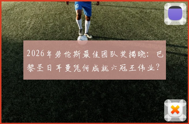 2026年劳伦斯最佳团队奖揭晓：巴黎圣日耳曼凭何成就六冠王伟业？附历届获奖名单深度解读