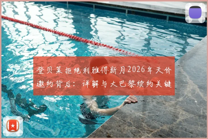 登贝莱拒绝利雅得新月2026年天价邀约背后:详解与大巴黎续约关键原因及未来规划