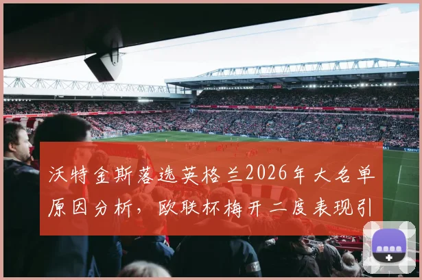 沃特金斯落选英格兰2026年大名单原因分析，欧联杯梅开二度表现引热议，秃鹤观点独家解读