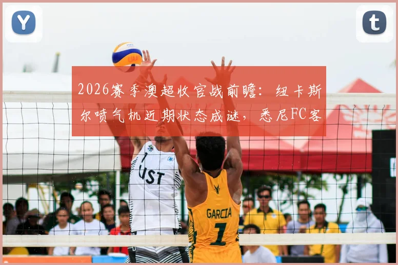2026赛季澳超收官战前瞻:纽卡斯尔喷气机近期状态成谜,悉尼FC客场能否延续强势表现?
