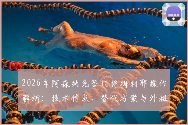 2026年阿森纳免签门将梅利耶操作解析：技术特点、替代方案与外租新星塞特福德前景全览