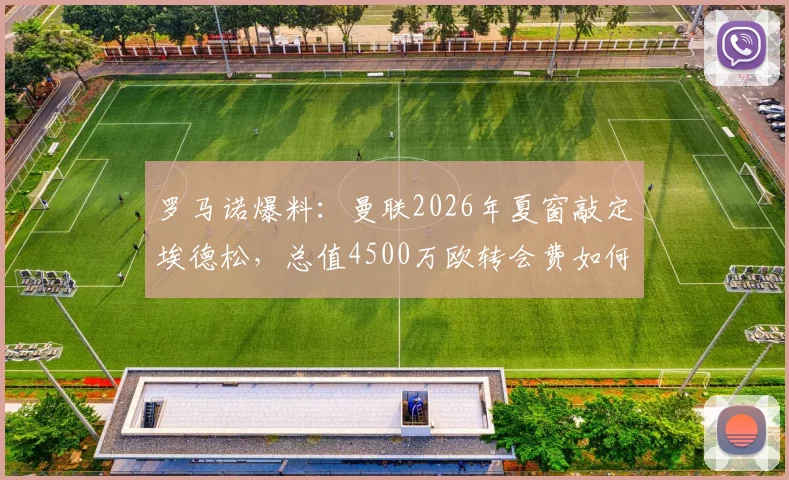 罗马诺爆料:曼联2026年夏窗敲定埃德松,总值4500万欧转会费如何构成?值不值?